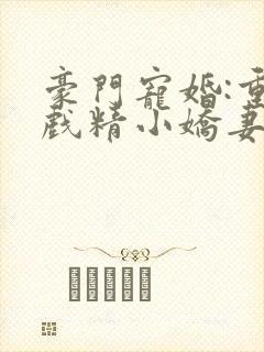 豪门宠婚:重生戏精小娇妻小说