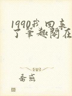 1990我回来了笔趣阁在线阅读