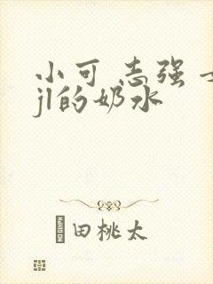 小可 志强 女jl的奶水