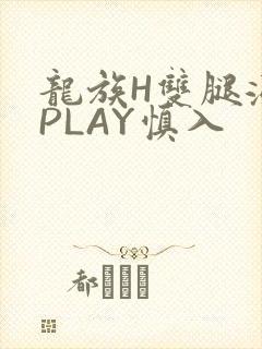 龙族H双腿涨灌PLAY慎入
