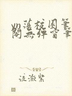 yn荡校园笔趣阁无弹窗笔趣阁