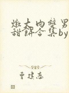 炖大肉双男主小甜饼合集by笔趣阁全文