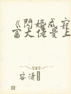 《闪婚成宠:首富大佬爱上我》