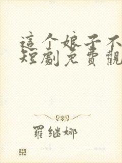 这个娘子不对劲短剧免费观看全集