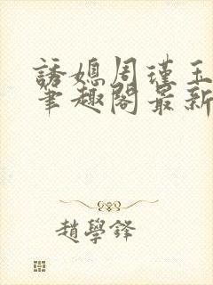 诱媳周瑾玉免费笔趣阁最新章节阅读