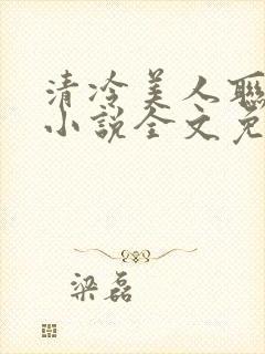清冷美人联姻后小说全文免费阅读