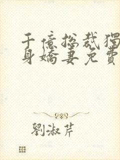 千亿总裁独宠替身娇妻免费观看