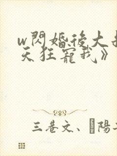 w闪婚后大叔每天狂宠我》