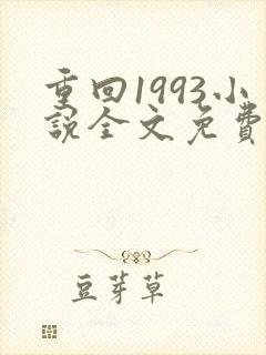 重回1993小说全文免费阅读无弹窗