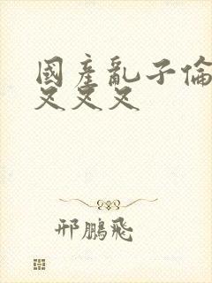 国产乱子伦农村叉叉叉