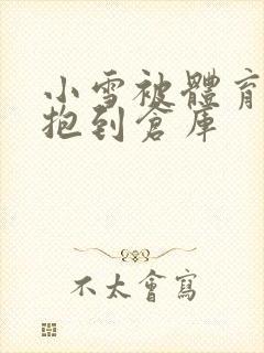 小雪被体育老师抱到仓库