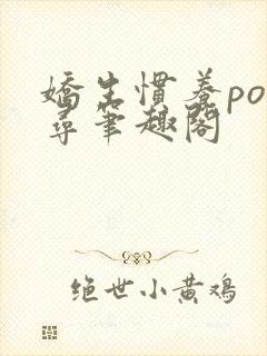 娇生惯养po归寻笔趣阁