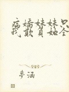 病娇妹妹只想让我欺负她全集漫画