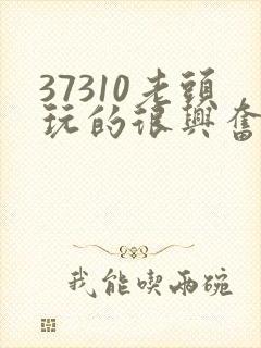 37310老头玩的很兴奋