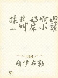 揉我奶啊嗯…啊…叫床小说