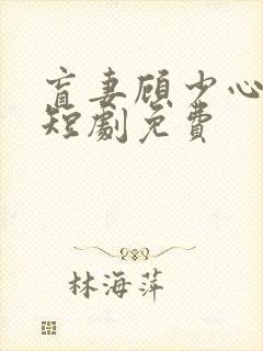 盲妻顾少心尖宠短剧免费