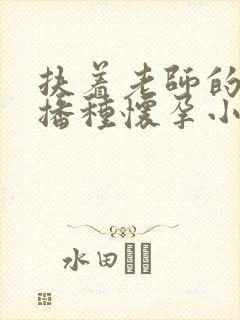 扶着老师的肥臀播种怀孕小说
