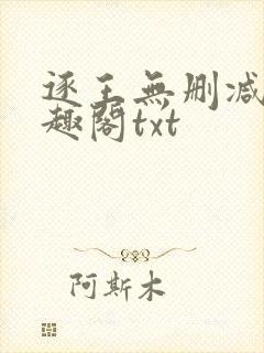 逐王无删减版笔趣阁txt