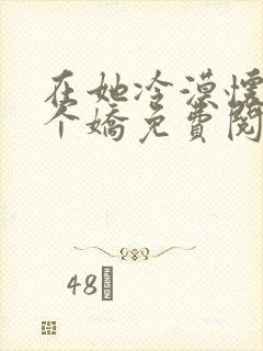 在她冷漠怀里撒个娇免费阅读