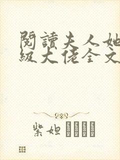 阅读夫人她是满级大佬全文