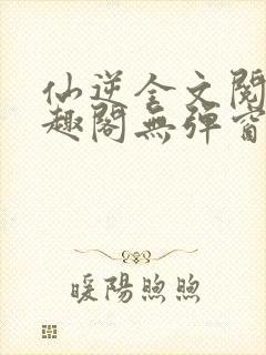 仙逆全文阅读笔趣阁无弹窗
