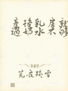 产后乳房就没涨过奶水不够怎么办