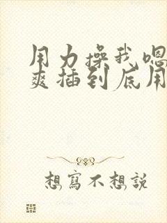 用力操我嗯啊好爽插到底用力啊啊男男封面