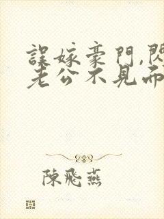误嫁豪门,闪婚老公不见面看