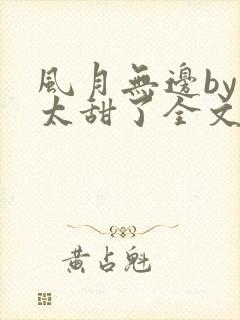 风月无边by我太甜了全文免费阅读