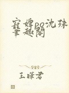 宠婢po沈殊辞笔趣阁