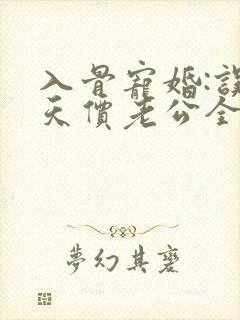 入骨宠婚:误惹天价老公全文免费阅读