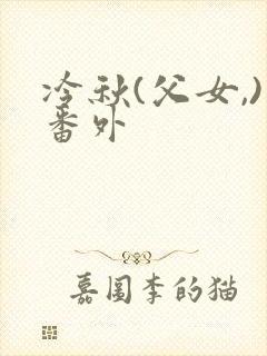 冷秋(父女,)番外