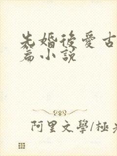 先婚后爱古言短篇小说