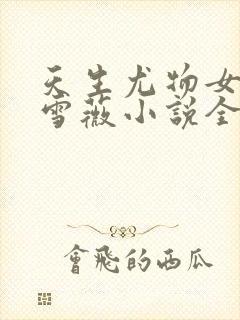 天生尤物女主苏雪薇小说全文阅读