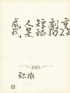 成人短剧重生之我是舔狗2短剧