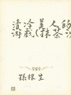 清冷美人的神奇游戏(抹茶沙冰)