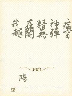 我在精神病院笔趣阁无弹窗