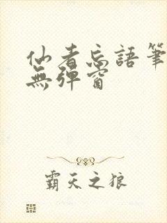 仙者忘语笔趣阁无弹窗