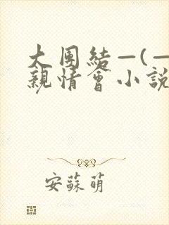 大团结—(—)亲情会小说