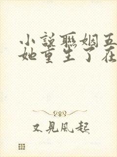 小说联姻五年后她重生了在线观看