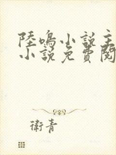 陆鸣小说主角的小说免费阅读全文