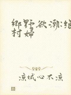 乡野欲潮:绝色村妇