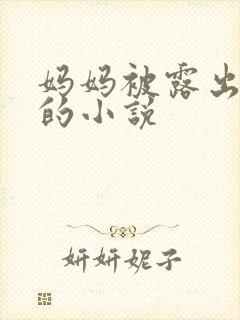 妈妈被露出调教的小说