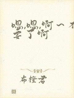 嗯,嗯,啊～不要了啊