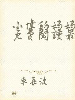 小伟的妈妈全文免费阅读最新章节