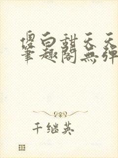 傻白甜天天挨 笔趣阁无弹窗
