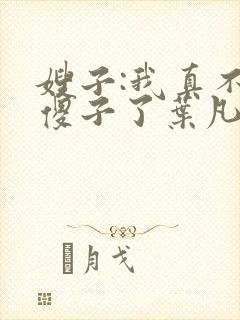 嫂子:我真不是傻子了叶凡