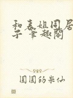 和表姐同居的日子 笔趣阁