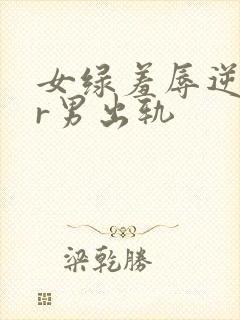 女绿羞辱逆ntr男出轨