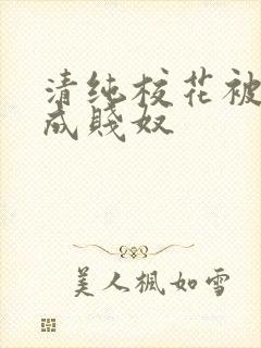 清纯校花被调教成贱奴